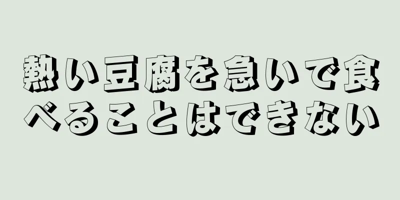 熱い豆腐を急いで食べることはできない