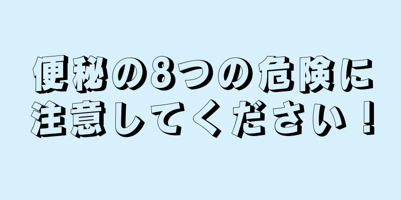 便秘の8つの危険に注意してください！