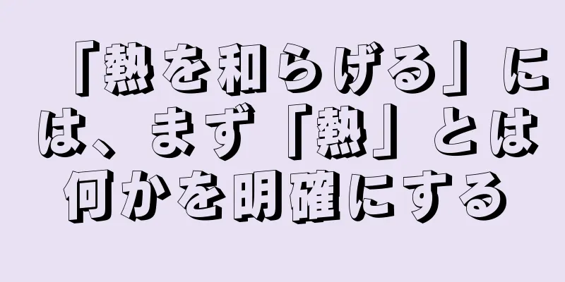 「熱を和らげる」には、まず「熱」とは何かを明確にする