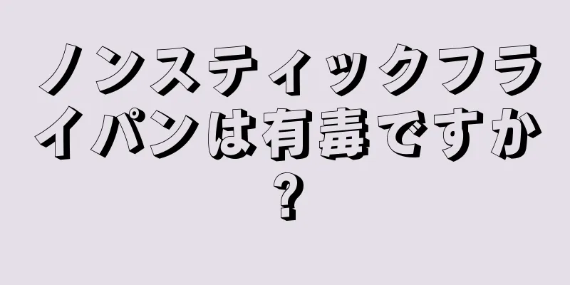 ノンスティックフライパンは有毒ですか?