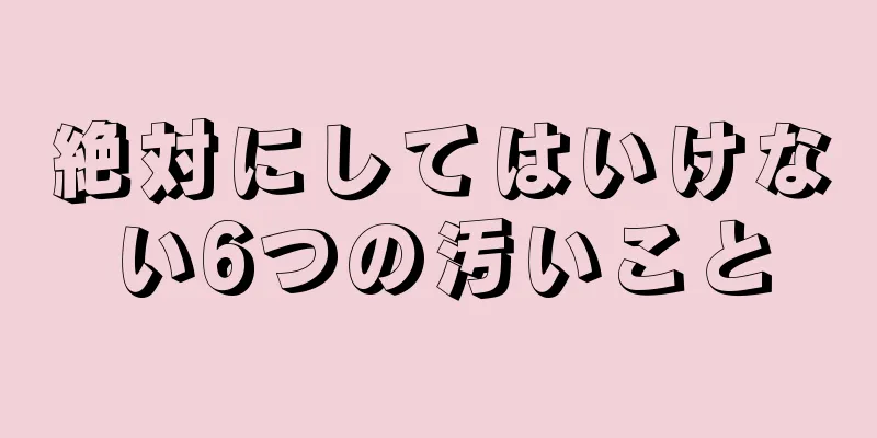 絶対にしてはいけない6つの汚いこと