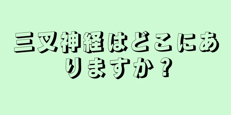 三叉神経はどこにありますか？