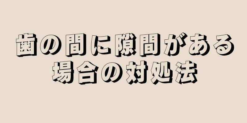 歯の間に隙間がある場合の対処法