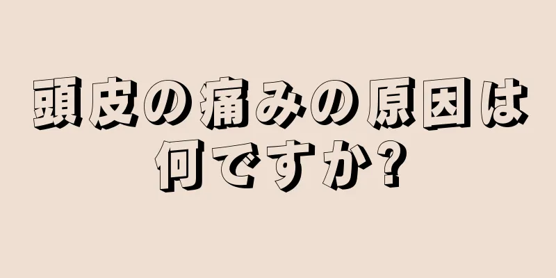 頭皮の痛みの原因は何ですか?