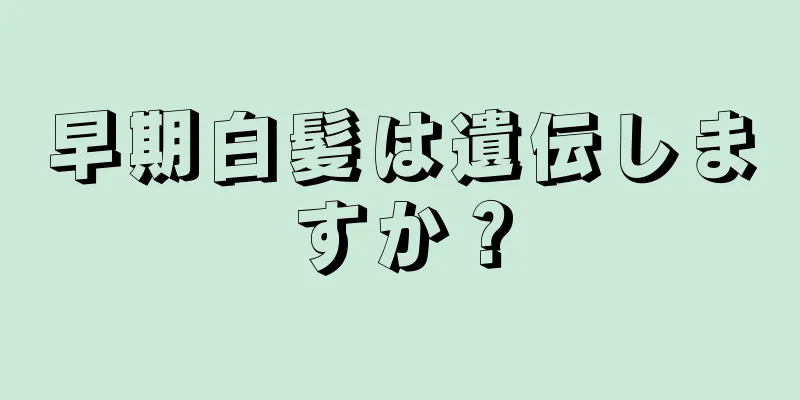 早期白髪は遺伝しますか？