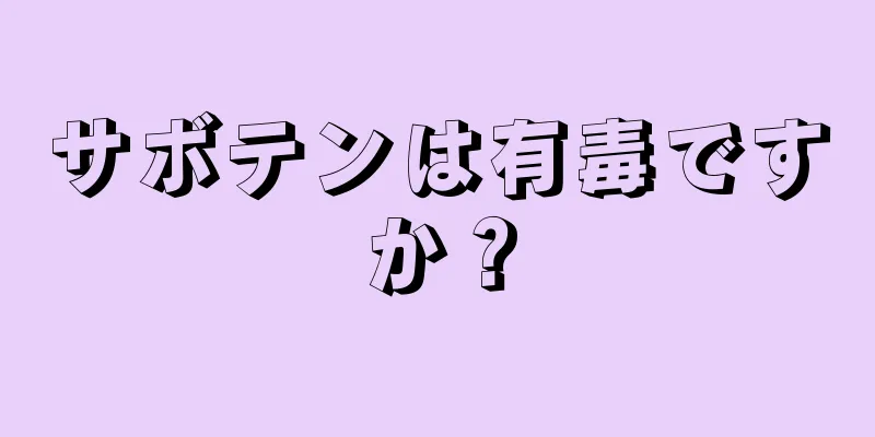 サボテンは有毒ですか？