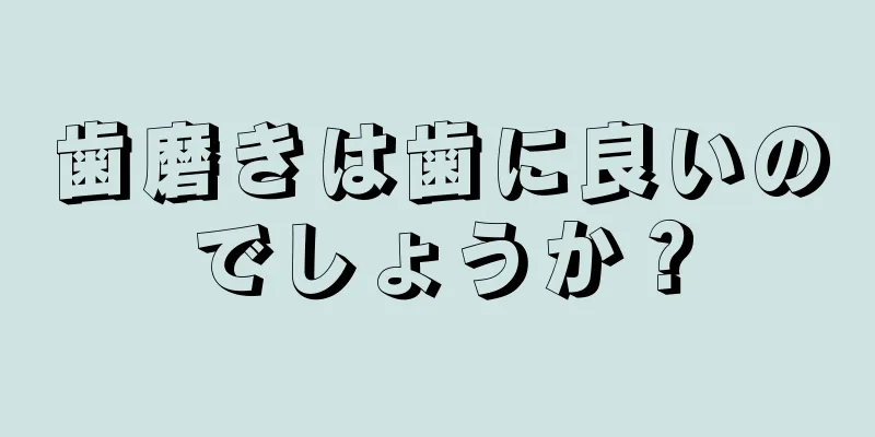 歯磨きは歯に良いのでしょうか？