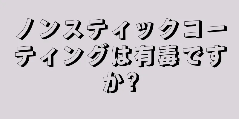 ノンスティックコーティングは有毒ですか?