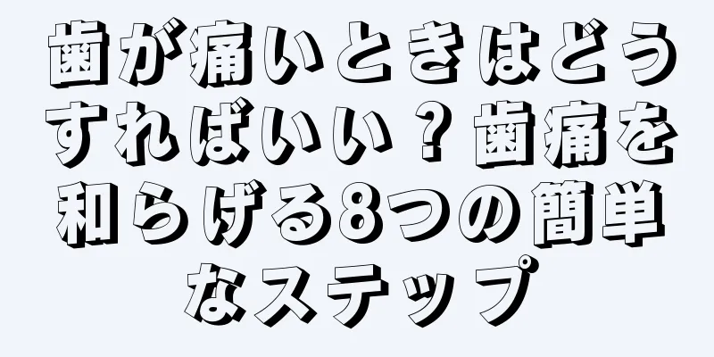 歯が痛いときはどうすればいい？歯痛を和らげる8つの簡単なステップ