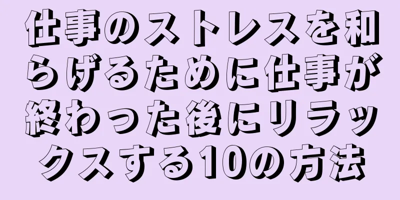 仕事のストレスを和らげるために仕事が終わった後にリラックスする10の方法