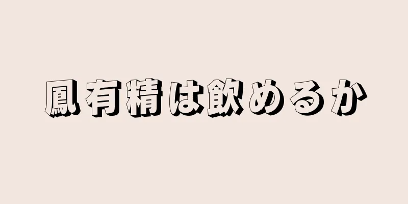 鳳有精は飲めるか