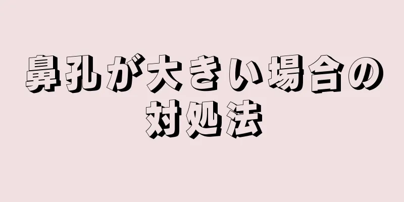 鼻孔が大きい場合の対処法