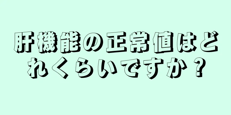 肝機能の正常値はどれくらいですか？