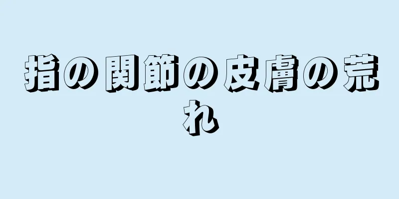 指の関節の皮膚の荒れ