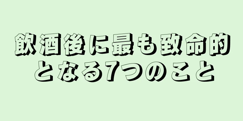 飲酒後に最も致命的となる7つのこと