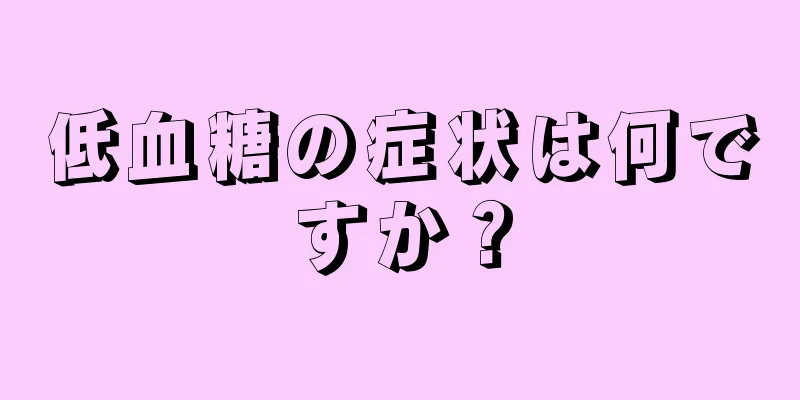 低血糖の症状は何ですか？