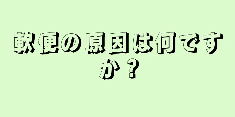 軟便の原因は何ですか？