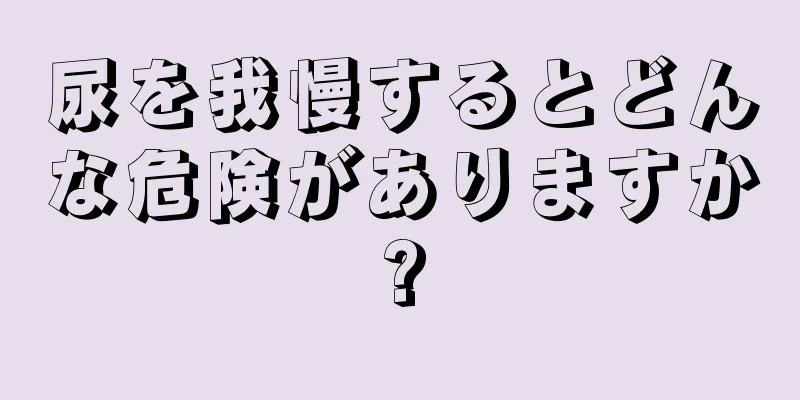 尿を我慢するとどんな危険がありますか?