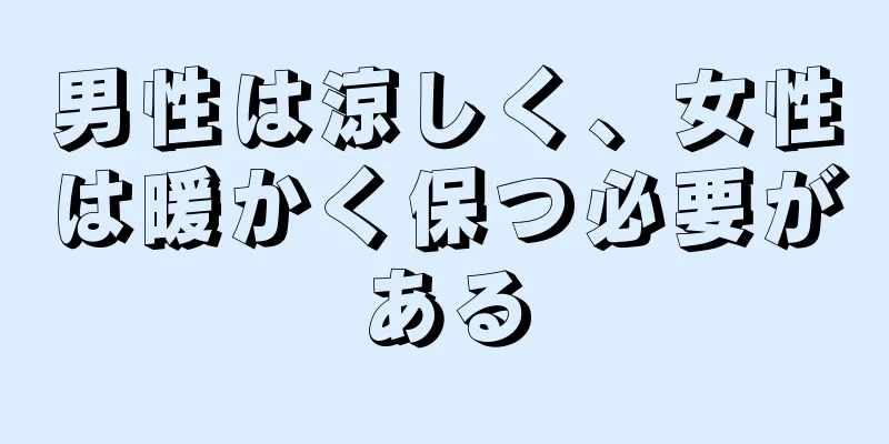 男性は涼しく、女性は暖かく保つ必要がある