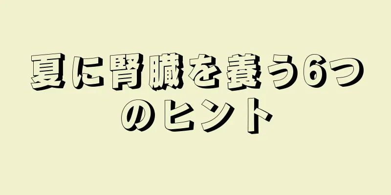 夏に腎臓を養う6つのヒント