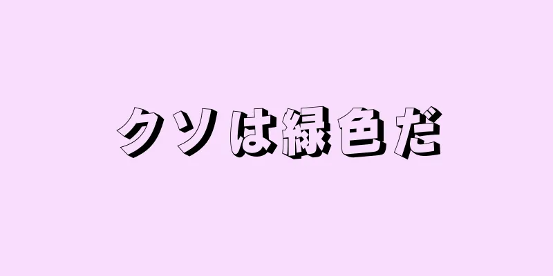 クソは緑色だ