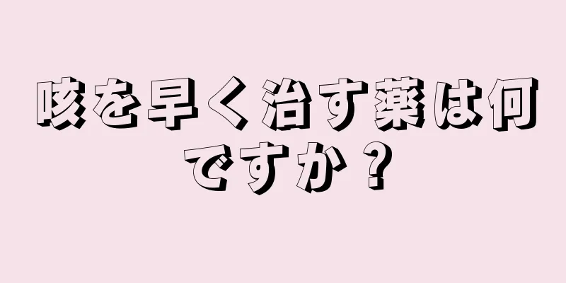 咳を早く治す薬は何ですか？