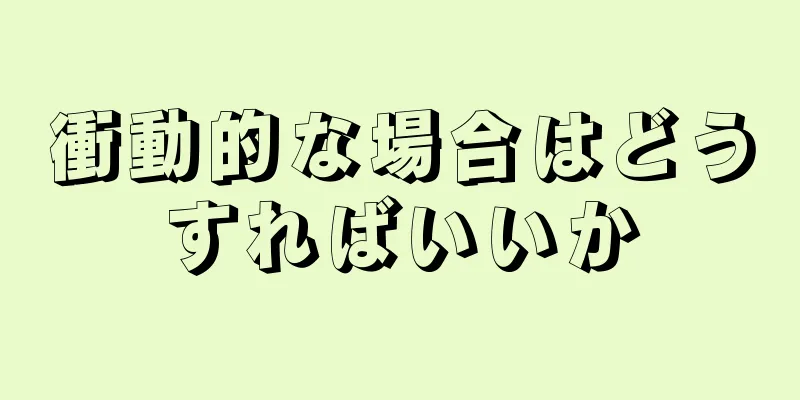 衝動的な場合はどうすればいいか