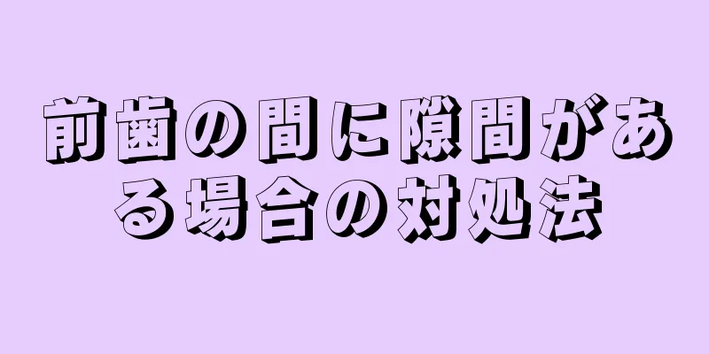 前歯の間に隙間がある場合の対処法