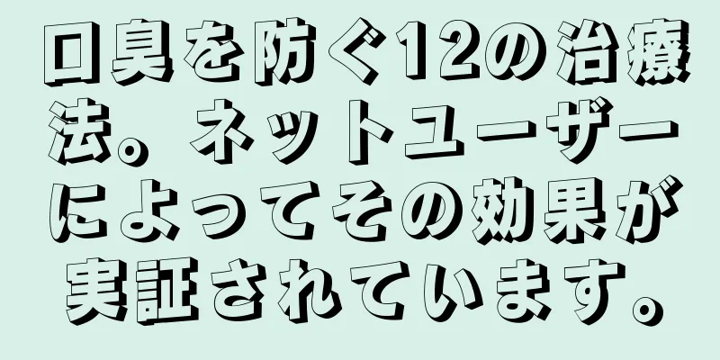 口臭を防ぐ12の治療法。ネットユーザーによってその効果が実証されています。