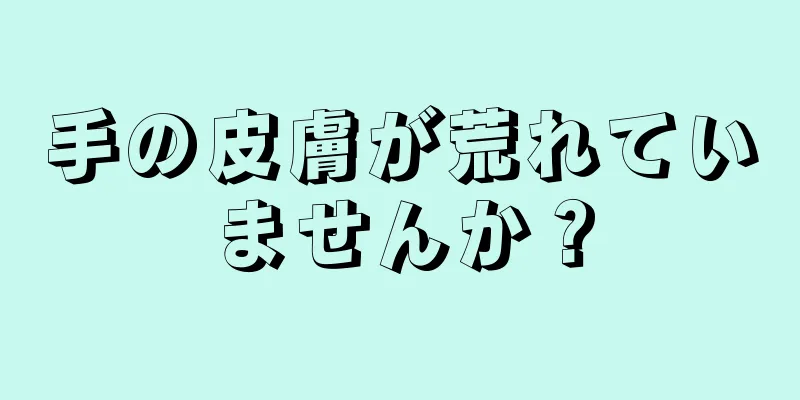 手の皮膚が荒れていませんか？