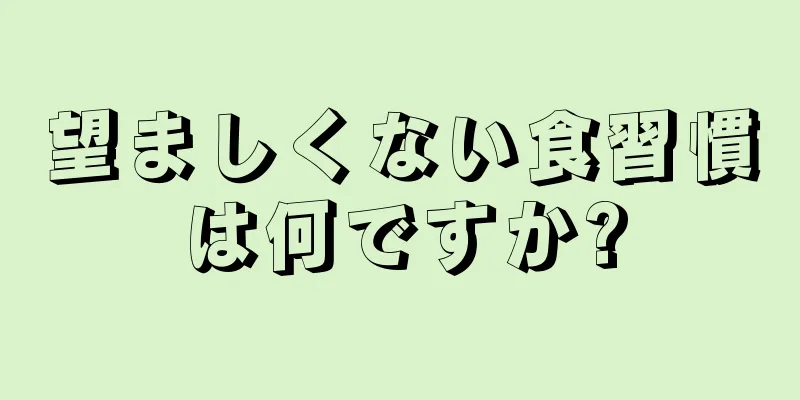 望ましくない食習慣は何ですか?