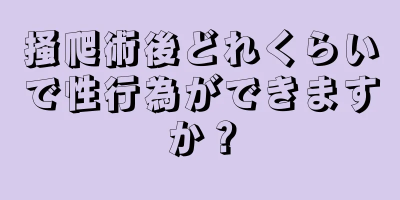 掻爬術後どれくらいで性行為ができますか？