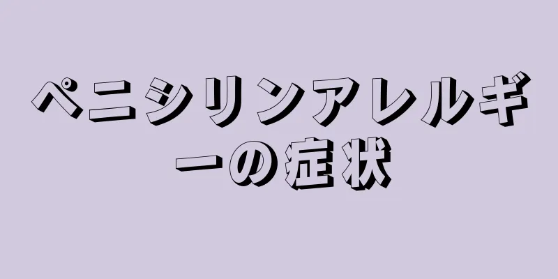 ペニシリンアレルギーの症状