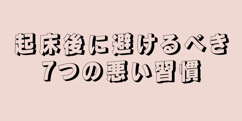 起床後に避けるべき7つの悪い習慣