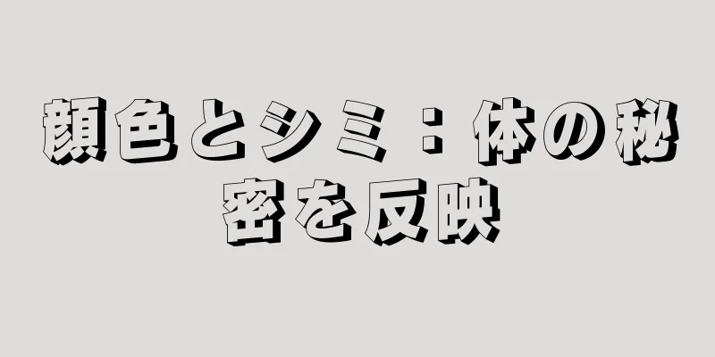 顔色とシミ：体の秘密を反映