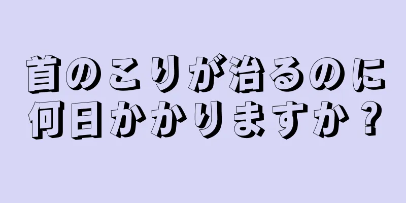 首のこりが治るのに何日かかりますか？