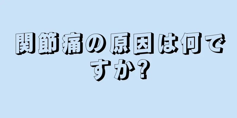 関節痛の原因は何ですか?