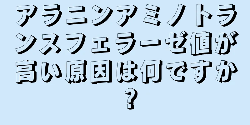 アラニンアミノトランスフェラーゼ値が高い原因は何ですか？