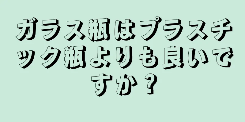 ガラス瓶はプラスチック瓶よりも良いですか？