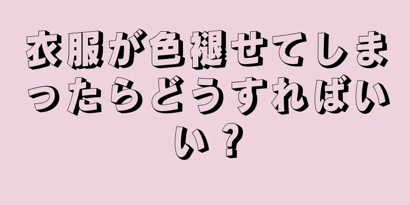 衣服が色褪せてしまったらどうすればいい？