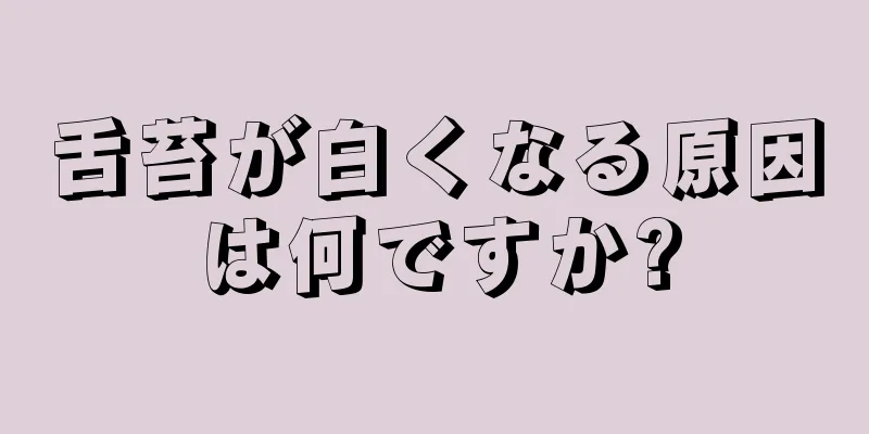 舌苔が白くなる原因は何ですか?