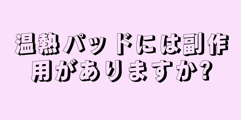 温熱パッドには副作用がありますか?