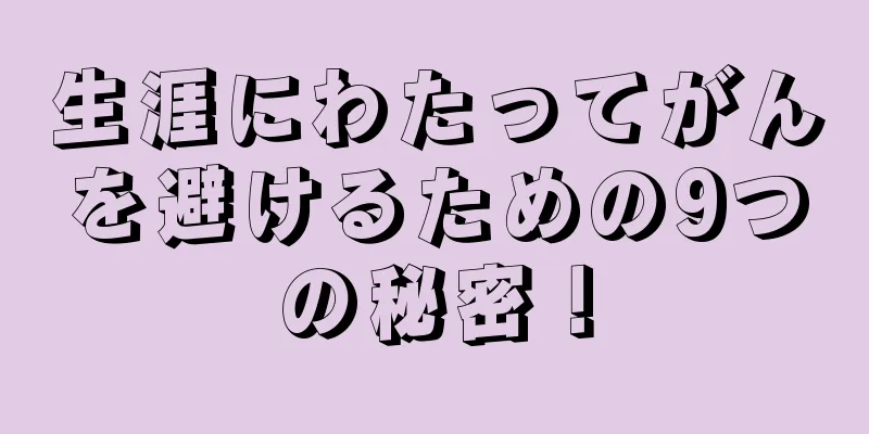 生涯にわたってがんを避けるための9つの秘密！