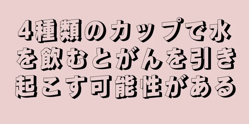 4種類のカップで水を飲むとがんを引き起こす可能性がある