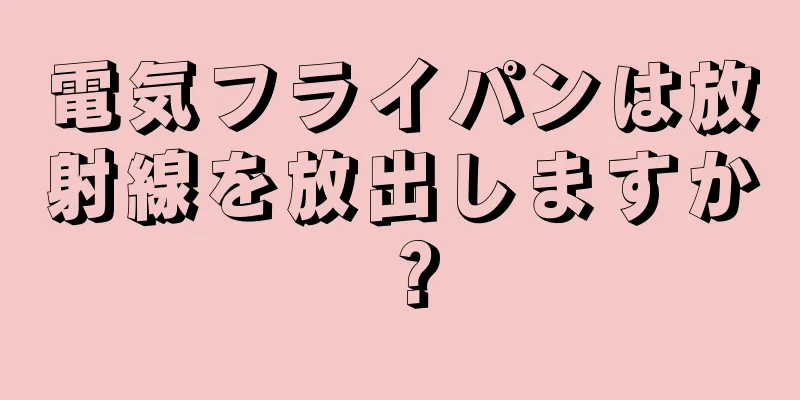 電気フライパンは放射線を放出しますか？