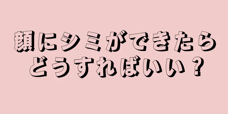 顔にシミができたらどうすればいい？