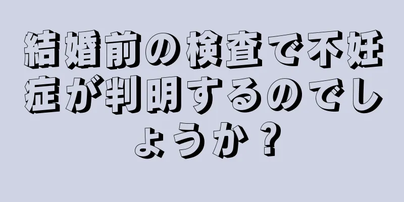 結婚前の検査で不妊症が判明するのでしょうか？