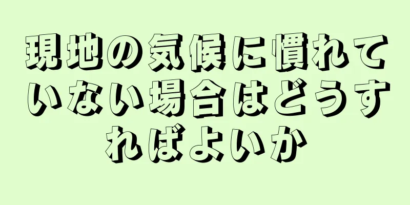 現地の気候に慣れていない場合はどうすればよいか