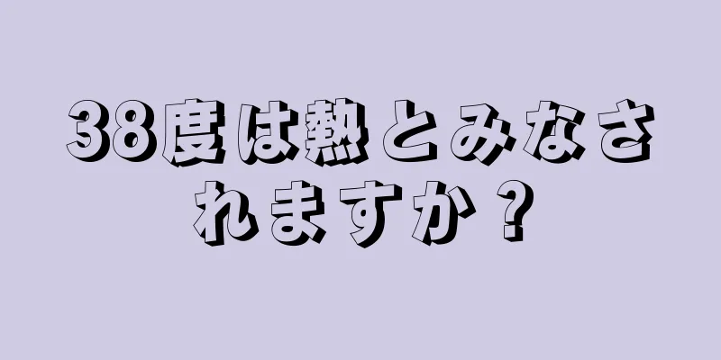 38度は熱とみなされますか？