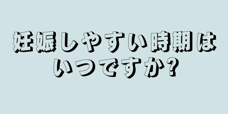 妊娠しやすい時期はいつですか?